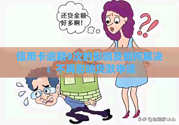 信用卡逾期9次的影响及如何解决：不再影响贷款申请