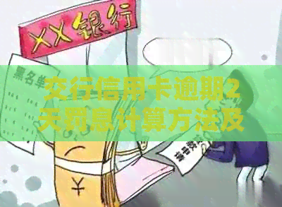 交行信用卡逾期2天罚息计算方法及可能影响：如何避免额外费用？