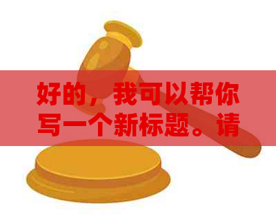 好的，我可以帮你写一个新标题。请告诉我你想加入的关键词。
