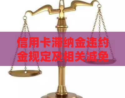 信用卡滞纳金违约金规定及相关减免，更高合法标准和计算方法。
