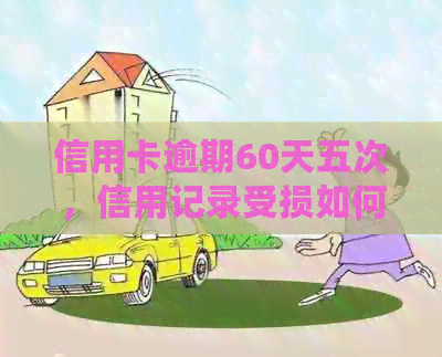 信用卡逾期60天五次，信用记录受损如何修复？