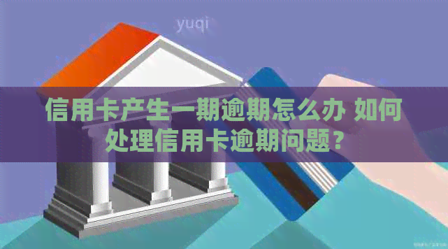 信用卡产生一期逾期怎么办 如何处理信用卡逾期问题？