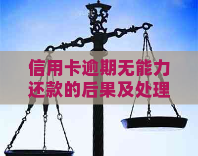 信用卡逾期无能力还款的后果及处理方法