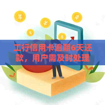 工行信用卡逾期6天还款，用户需及时处理以避免影响信用记录