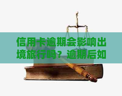 信用卡逾期会影响出境旅行吗？逾期后如何解决信用卡问题以顺利出国？