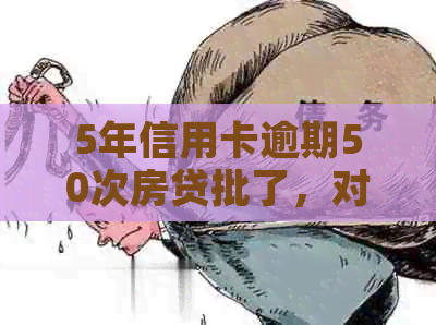 5年信用卡逾期50次房贷批了，对后续贷款的影响和可行性