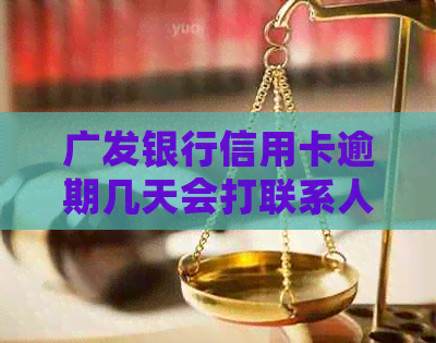 广发银行信用卡逾期几天会打联系人-广发银行信用卡逾期几天会打联系人电话