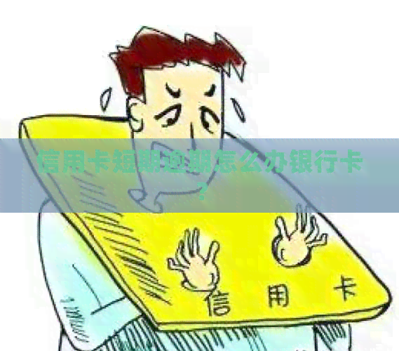 信用卡短期逾期怎么办银行卡？