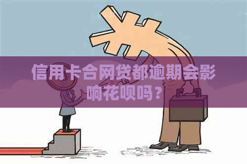 信用卡合网贷都逾期会影响花呗吗？