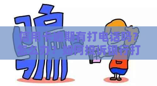 信用卡逾期有打电话吗？怎么办？如何投诉银行打电话？