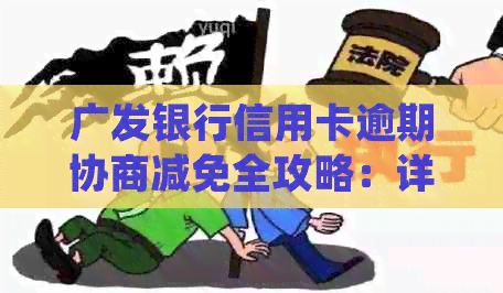 广发银行信用卡逾期协商减免全攻略：详细步骤、常见方法及注意事项一文解析