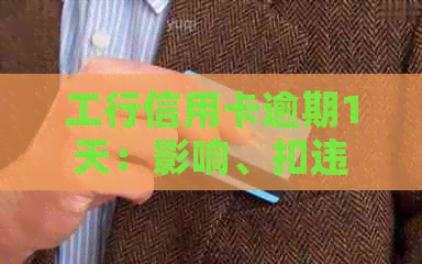 工行信用卡逾期1天：影响、扣违约金和情况全解析，及协商减免方法
