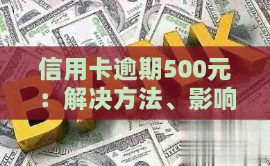 信用卡逾期500元：解决方法、影响与建议