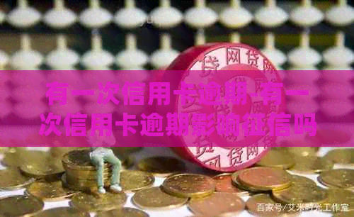 有一次信用卡逾期-有一次信用卡逾期影响吗-有一次信用卡逾期会影响贷款吗