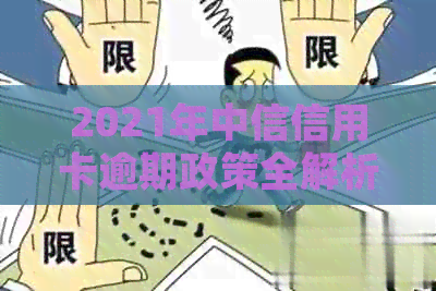2021年中信信用卡逾期政策全解析：如何避免逾期、逾期后处理方式及影响