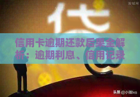 信用卡逾期还款后果全解析：逾期利息、信用记录、罚息等影响一网打尽！