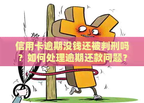 信用卡逾期没钱还被判刑吗？如何处理逾期还款问题？