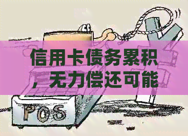 信用卡债务累积，无力偿还可能面临刑事责任：判刑几年？