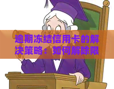 逾期冻结信用卡的解决策略：如何解除限制、恢复信用以及避免未来问题