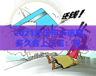 2021年信用卡逾期多久会上：探讨逾期时间与影响因素