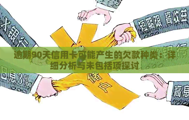 逾期90天信用卡可能产生的欠款种类：详细分析与未包括项探讨