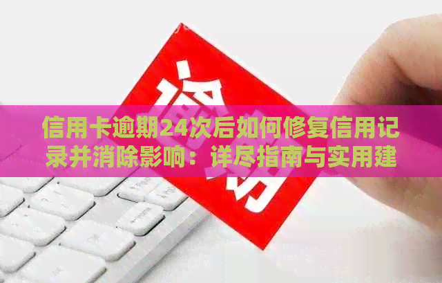 信用卡逾期24次后如何修复信用记录并消除影响：详尽指南与实用建议