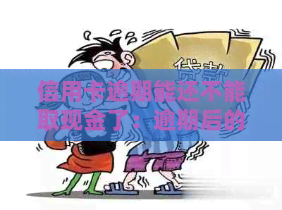 信用卡逾期能还不能取现金了：逾期后的处理方式及注意事项