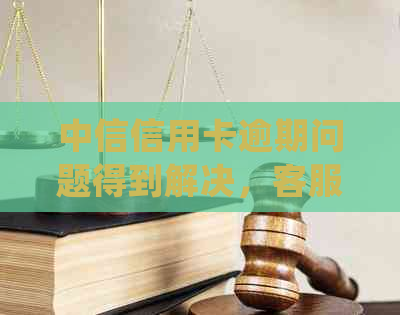中信信用卡逾期问题得到解决，客服确认无误