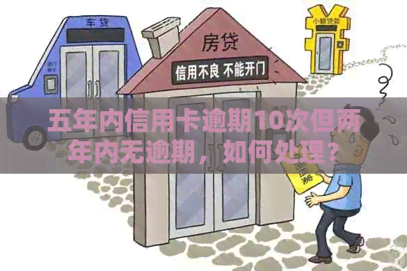 五年内信用卡逾期10次但两年内无逾期，如何处理？