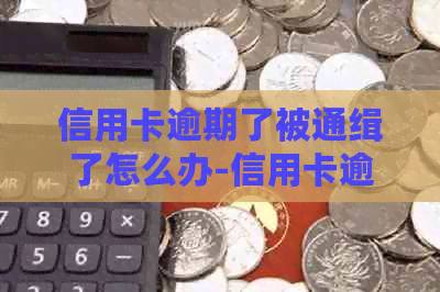 信用卡逾期了被通缉了怎么办-信用卡逾期了被通缉了怎么办呢