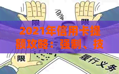 2021年信用卡提额攻略：强制、技巧与注意事项，让你轻松掌握提升额度的方法