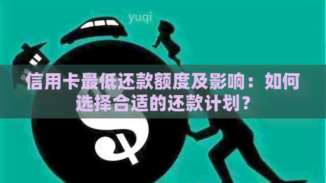 信用卡更低还款额度及影响：如何选择合适的还款计划？