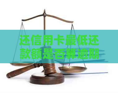 还信用卡更低还款额是否算逾期？8年惯如何调整？