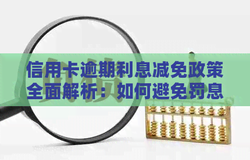 信用卡逾期利息减免政策全面解析：如何避免罚息、取消逾期利息及相关规定