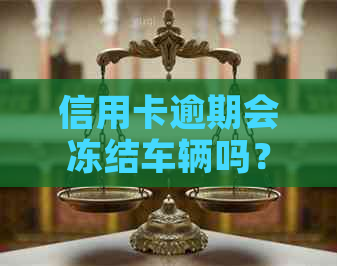 信用卡逾期会冻结车辆吗？如何解冻？现在和未来的情况是？