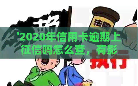 '2020年信用卡逾期上吗怎么查，有影响吗，后果如何？'