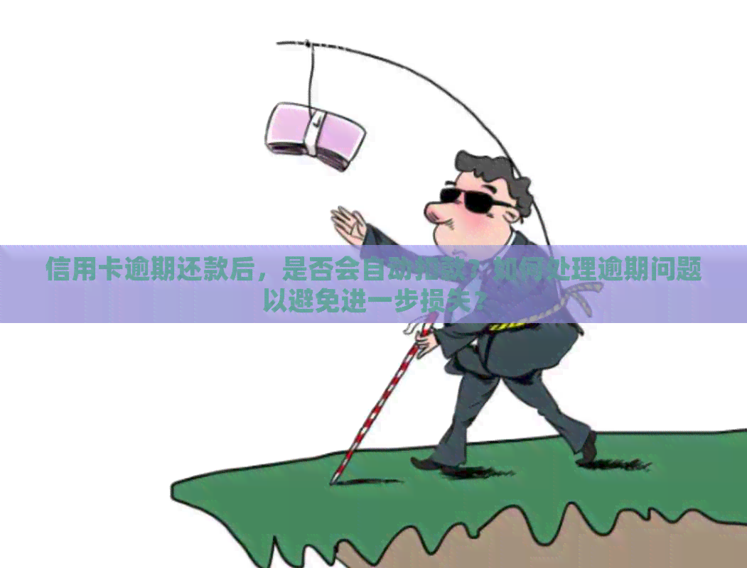 信用卡逾期还款后，是否会自动扣款？如何处理逾期问题以避免进一步损失？