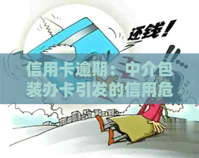 信用卡逾期：中介包装办卡引发的信用危机