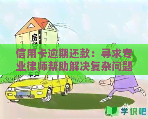 信用卡逾期还款：寻求专业律师帮助解决复杂问题与应对策略