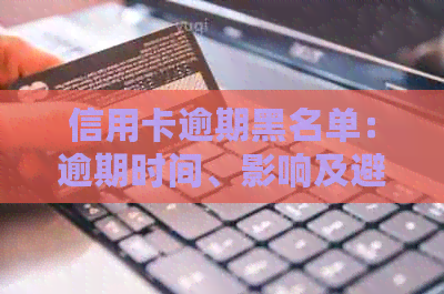 信用卡逾期黑名单：逾期时间、影响及避免措全面解析