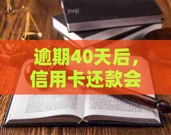 逾期40天后，信用卡还款会产生哪些影响？