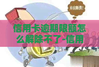 信用卡逾期限额怎么解除不了-信用卡逾期限额怎么解除不了呢