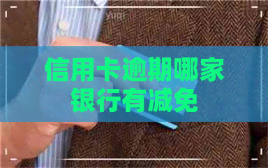 信用卡逾期哪家银行有减免