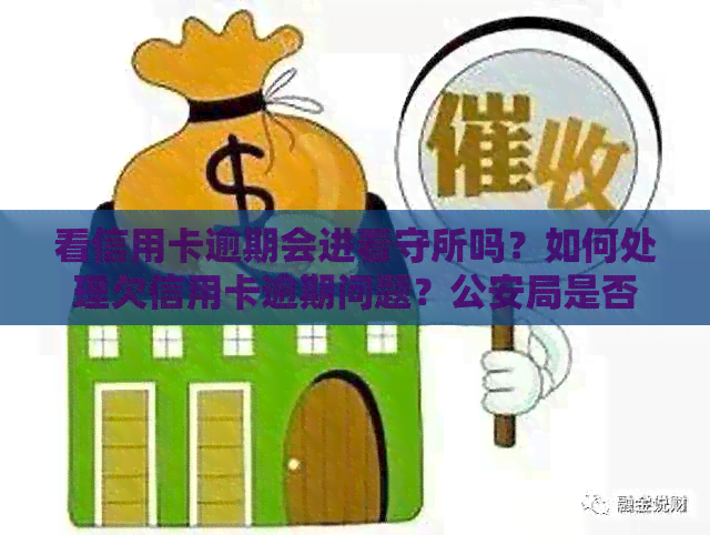 看信用卡逾期会进看守所吗？如何处理欠信用卡逾期问题？公安局是否会介入？