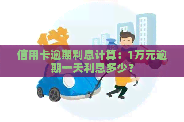 信用卡逾期利息计算：1万元逾期一天利息多少？