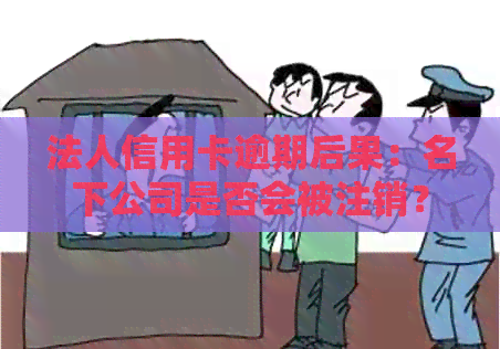法人信用卡逾期后果：名下公司是否会被注销？如何避免这种情况发生？