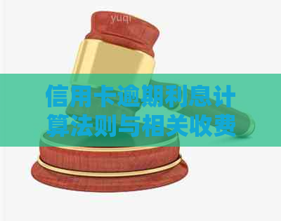 信用卡逾期利息计算法则与相关收费规定详解