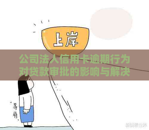 公司法人信用卡逾期行为对贷款审批的影响与解决策略