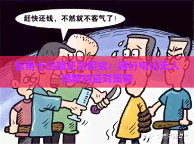 信用卡逾期还款困扰：银行电话无人接听的应对策略