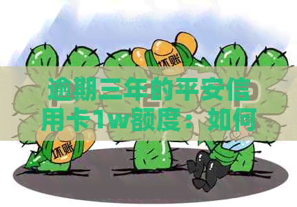逾期三年的平安信用卡1w额度：如何解决还款问题？